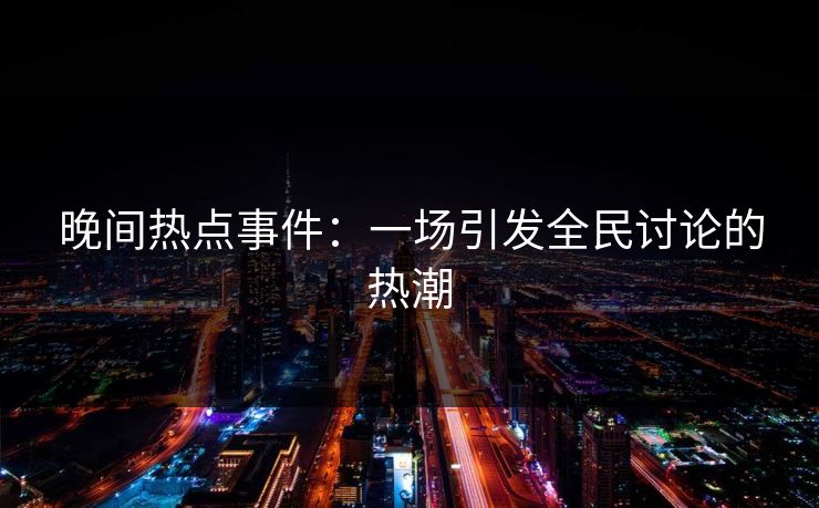 晚间热点事件：一场引发全民讨论的热潮