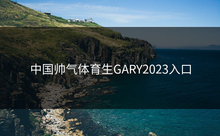 中国帅气体育生GARY2023入口