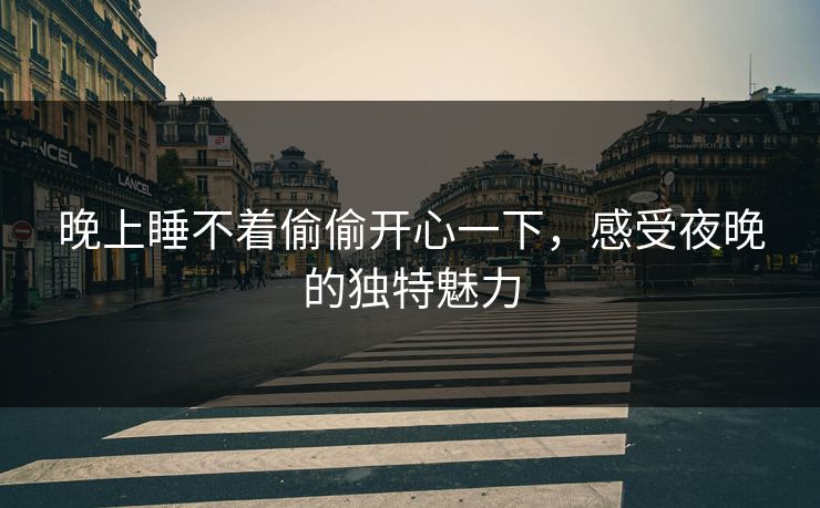 晚上睡不着偷偷开心一下，感受夜晚的独特魅力