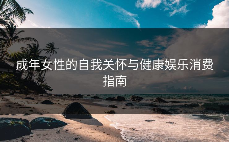 成年女性的自我关怀与健康娱乐消费指南