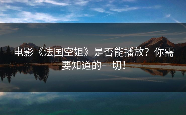 电影《法国空姐》是否能播放？你需要知道的一切！