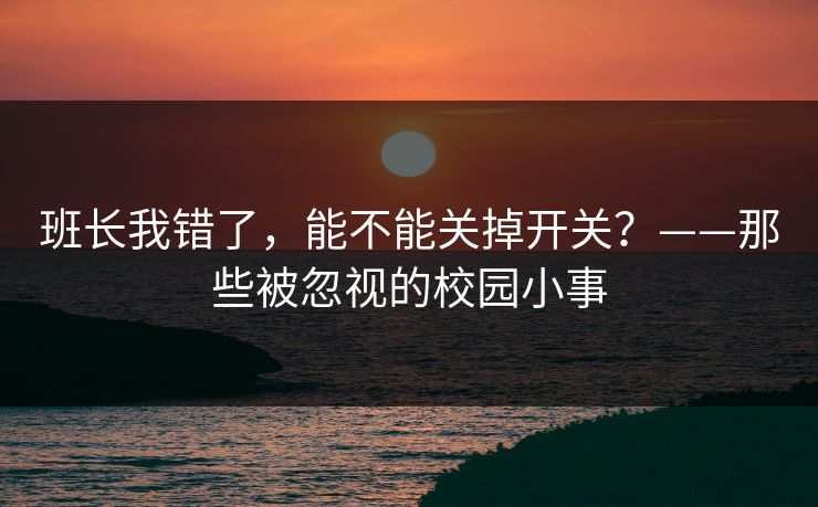 班长我错了，能不能关掉开关？——那些被忽视的校园小事