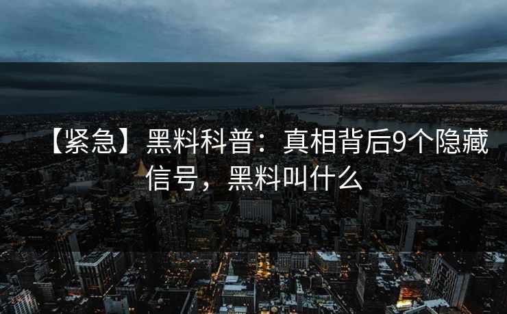 【紧急】黑料科普:真相背后9个隐藏信号,黑料叫什么 【紧急】黑料科普:真相背后9个隐藏信号,黑料叫什么