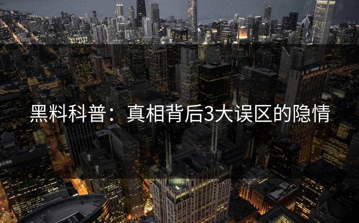 黑料科普：真相背后3大误区的隐情