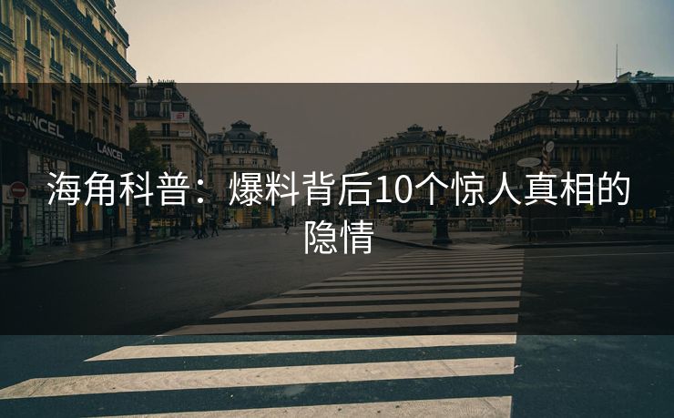海角科普：爆料背后10个惊人真相的隐情