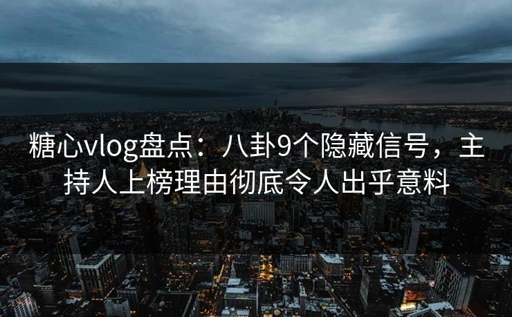 糖心vlog盘点：八卦9个隐藏信号，主持人上榜理由彻底令人出乎意料