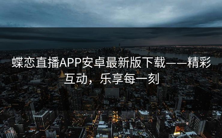 蝶恋直播APP安卓最新版下载——精彩互动，乐享每一刻