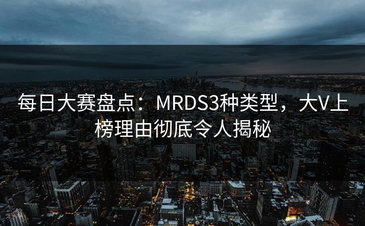 每日大赛盘点：MRDS3种类型，大V上榜理由彻底令人揭秘