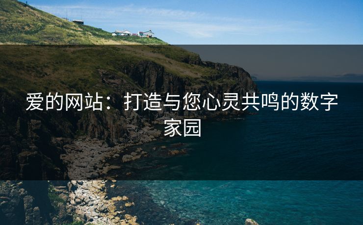 爱的网站：打造与您心灵共鸣的数字家园