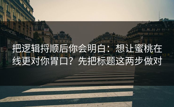 把逻辑捋顺后你会明白:想让蜜桃在线更对你胃口?先把标题这两步做对 把逻辑捋顺后你会明白:想让蜜桃在线更对你胃口?先把标题这两步做对